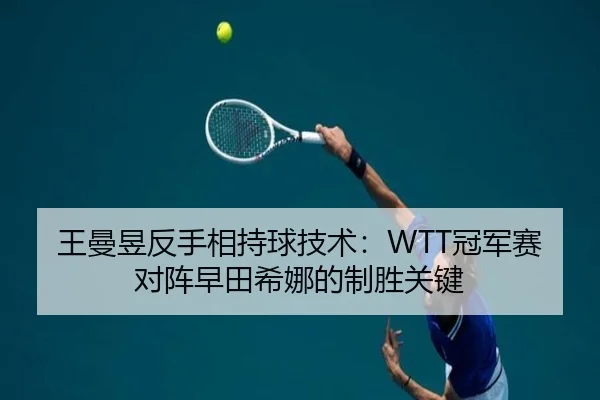 王曼昱反手相持球技术：WTT冠军赛对阵早田希娜的制胜关键