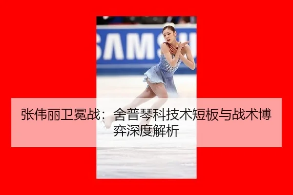 张伟丽卫冕战：舍普琴科技术短板与战术博弈深度解析