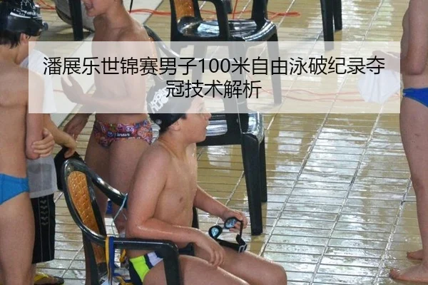 潘展乐世锦赛男子100米自由泳破纪录夺冠技术解析