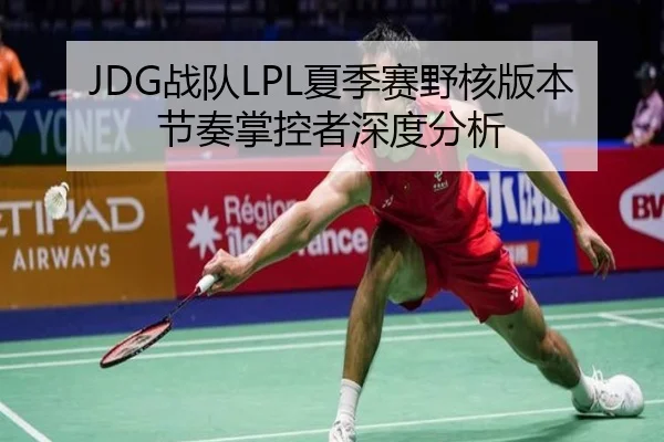 JDG战队LPL夏季赛野核版本节奏掌控者深度分析
