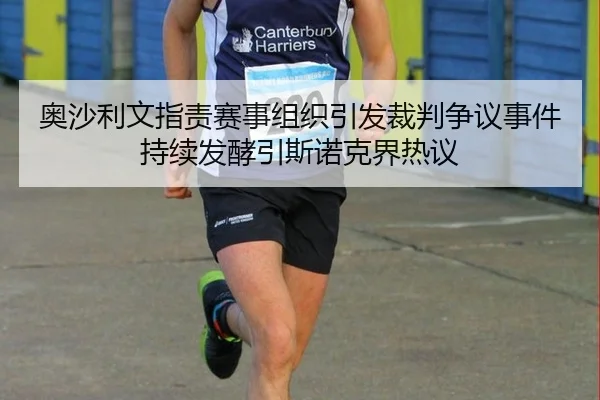 奥沙利文指责赛事组织引发裁判争议事件持续发酵引斯诺克界热议
