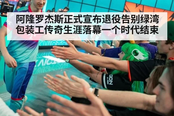 阿隆罗杰斯正式宣布退役告别绿湾包装工传奇生涯落幕一个时代结束
