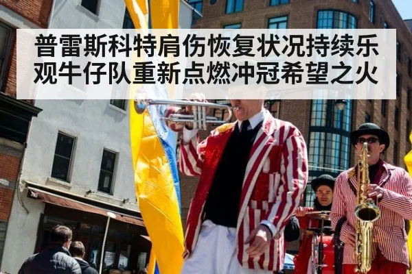 普雷斯科特肩伤恢复状况持续乐观牛仔队重新点燃冲冠希望之火
