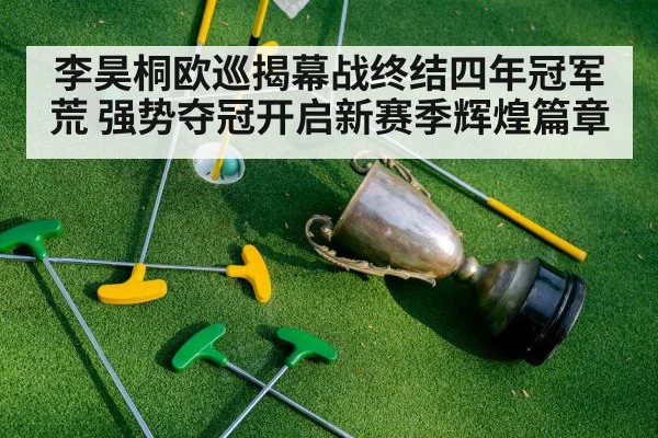 李昊桐欧巡揭幕战终结四年冠军荒 强势夺冠开启新赛季辉煌篇章