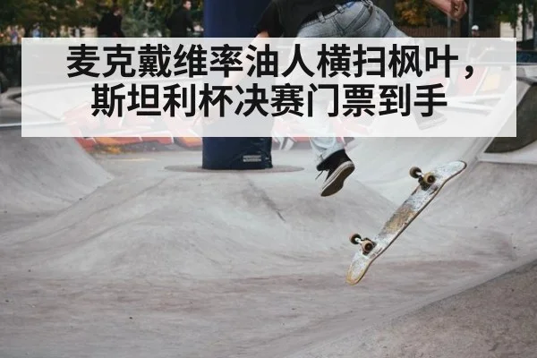 麦克戴维率油人横扫枫叶，斯坦利杯决赛门票到手