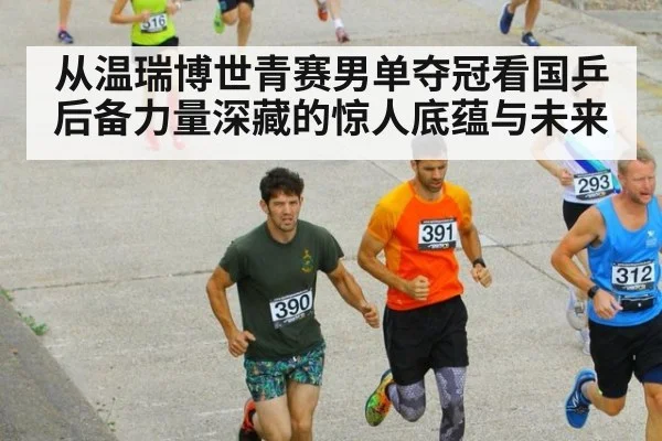 从温瑞博世青赛男单夺冠看国乒后备力量深藏的惊人底蕴与未来