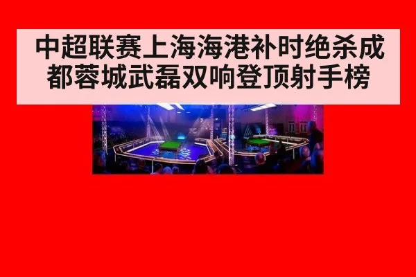 中超联赛上海海港补时绝杀成都蓉城武磊双响登顶射手榜