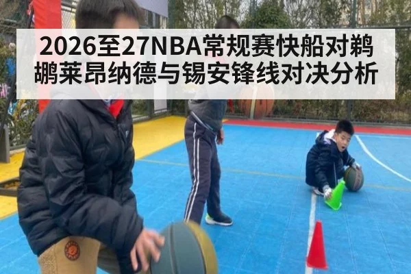 2026至27NBA常规赛快船对鹈鹕莱昂纳德与锡安锋线对决分析